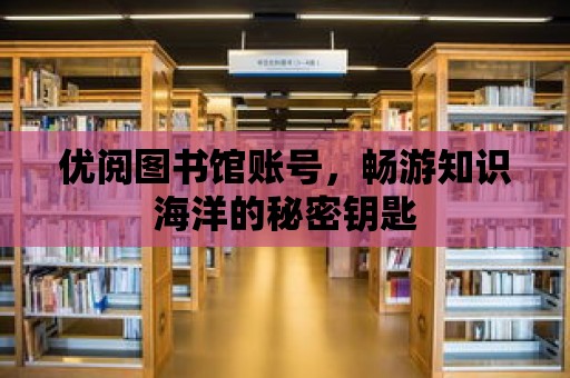 優閱圖書館賬號，暢游知識海洋的秘密鑰匙