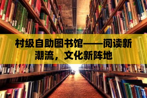 村級自助圖書館——閱讀新潮流，文化新陣地