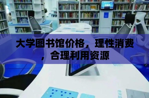 大學圖書館價格，理性消費，合理利用資源