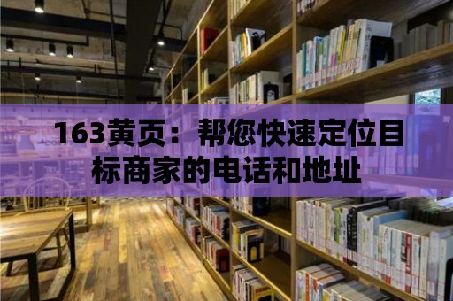 163黃頁：幫您快速定位目標商家的電話和地址