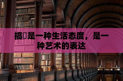 搞屄是一種生活態度，是一種藝術的表達