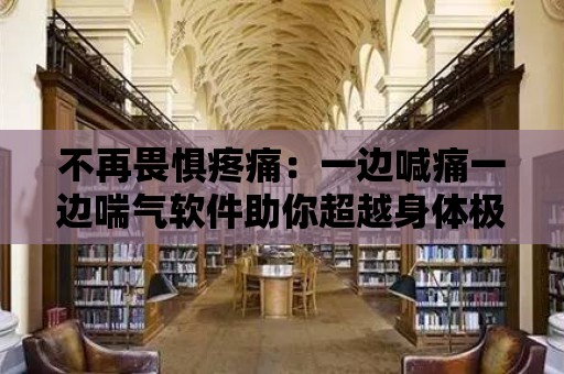 不再畏懼疼痛：一邊喊痛一邊喘氣軟件助你超越身體極限