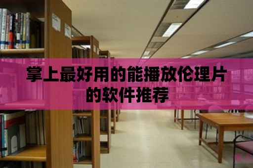 掌上最好用的能播放倫理片的軟件推薦