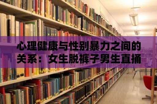 心理健康與性別暴力之間的關(guān)系：女生脫褲子男生直捅事件的心理影響研究