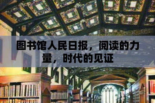 圖書(shū)館人民日?qǐng)?bào)，閱讀的力量，時(shí)代的見(jiàn)證