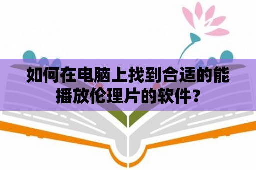 如何在電腦上找到合適的能播放倫理片的軟件？