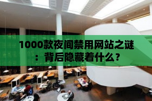 1000款夜間禁用網站之謎：背后隱藏著什么？