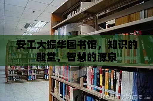 安工大振華圖書館，知識的殿堂，智慧的源泉