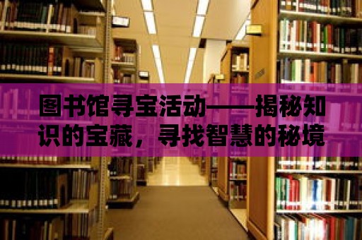 圖書館尋寶活動——揭秘知識的寶藏，尋找智慧的秘境