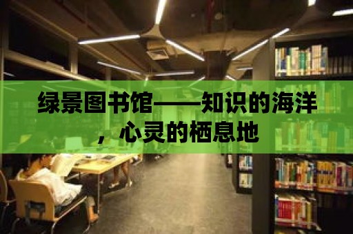 綠景圖書館——知識的海洋，心靈的棲息地