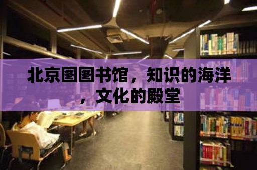 北京圖圖書館，知識的海洋，文化的殿堂