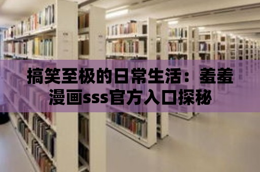 搞笑至極的日常生活：羞羞漫畫sss官方入口探秘