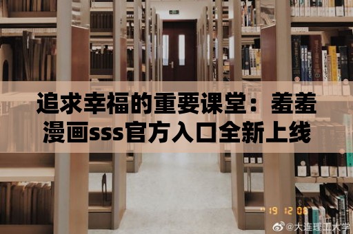 追求幸福的重要課堂：羞羞漫畫sss官方入口全新上線