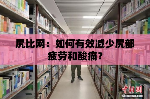 尻比網：如何有效減少尻部疲勞和酸痛？