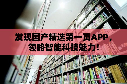 發現國產精選第一頁APP，領略智能科技魅力！