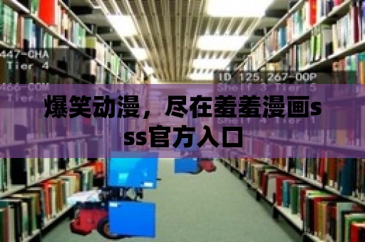 爆笑動漫，盡在羞羞漫畫sss官方入口