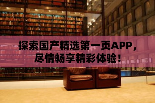 探索國產精選第一頁APP，盡情暢享精彩體驗！