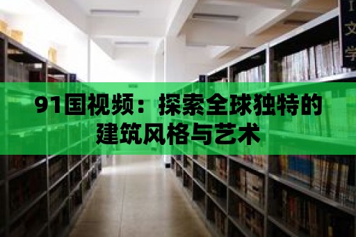 91國視頻：探索全球獨特的建筑風格與藝術