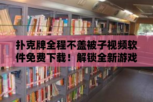 撲克牌全程不蓋被子視頻軟件免費下載！解鎖全新游戲體驗！