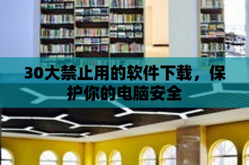 30大禁止用的軟件下載，保護你的電腦安全