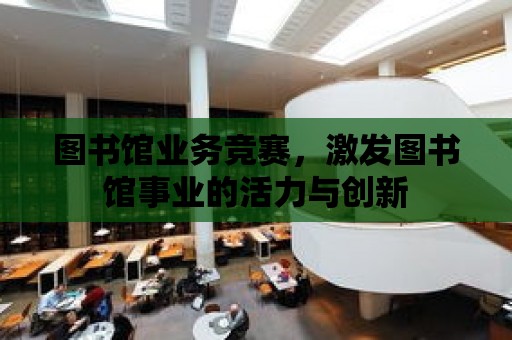 圖書館業務競賽，激發圖書館事業的活力與創新