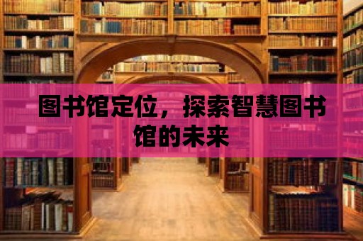 圖書館定位，探索智慧圖書館的未來