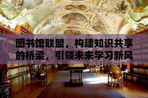 圖書館聯盟，構建知識共享的橋梁，引領未來學習新風尚