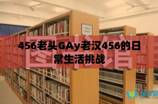 456老頭GAy老漢456的日常生活挑戰