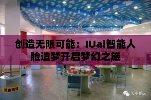 創造無限可能：IUai智能人臉造夢開啟夢幻之旅