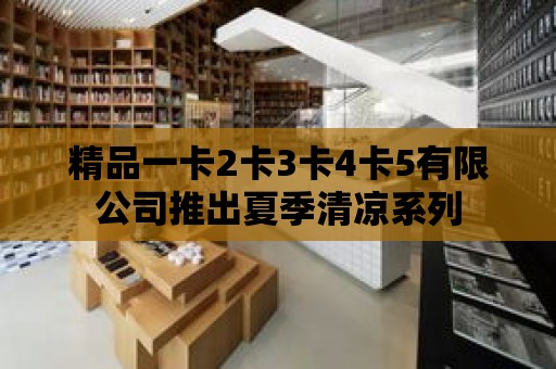 精品一卡2卡3卡4卡5有限公司推出夏季清涼系列