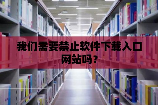 我們需要禁止軟件下載入口網(wǎng)站嗎？