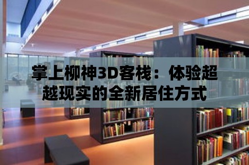 掌上柳神3D客棧：體驗超越現實的全新居住方式