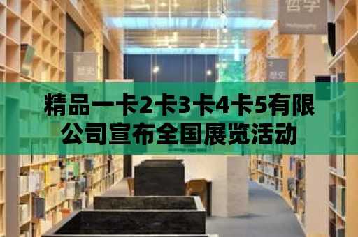 精品一卡2卡3卡4卡5有限公司宣布全國展覽活動