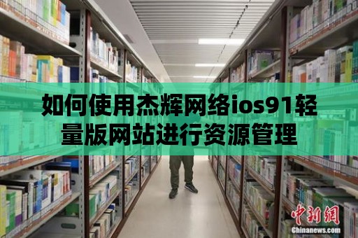 如何使用杰輝網絡ios91輕量版網站進行資源管理