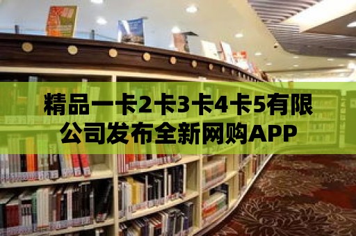 精品一卡2卡3卡4卡5有限公司發布全新網購APP