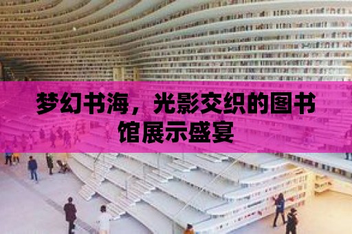 夢幻書海，光影交織的圖書館展示盛宴