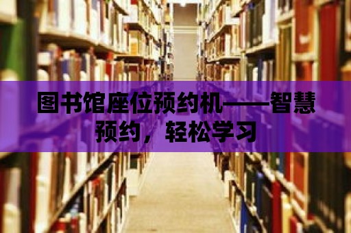 圖書館座位預約機——智慧預約，輕松學習