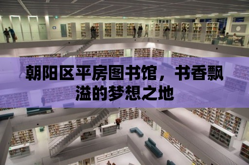 朝陽區平房圖書館，書香飄溢的夢想之地