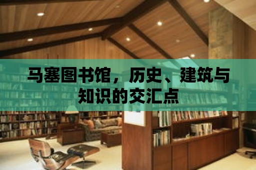 馬塞圖書館，歷史、建筑與知識的交匯點