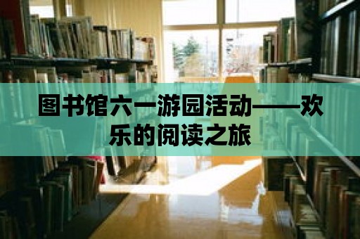 圖書館六一游園活動——歡樂的閱讀之旅