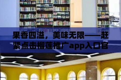 果香四溢，美味無限——趕緊點擊榴蓮推廣app入口官網！