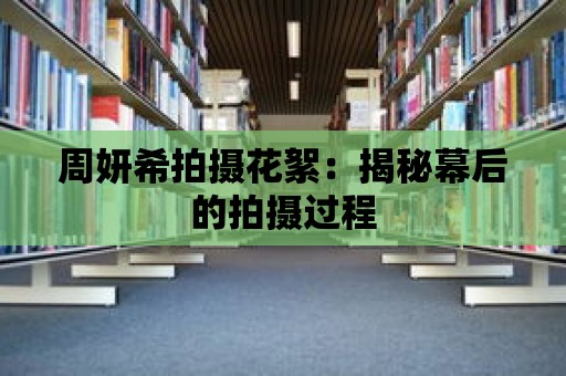 周妍希拍攝花絮：揭秘幕后的拍攝過程