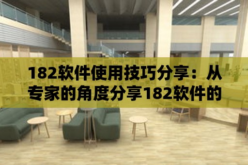 182軟件使用技巧分享：從專家的角度分享182軟件的使用技巧