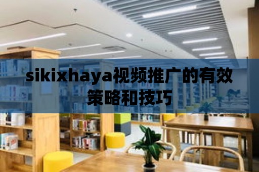 sikixhaya視頻推廣的有效策略和技巧