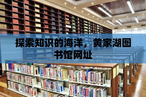 探索知識的海洋，黃家湖圖書館網址