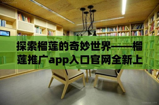 探索榴蓮的奇妙世界——榴蓮推廣app入口官網全新上線！