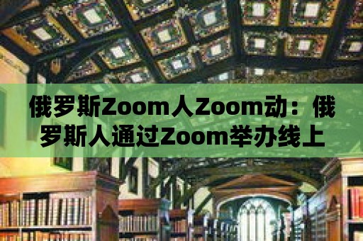 俄羅斯Zoom人Zoom動：俄羅斯人通過Zoom舉辦線上音樂會