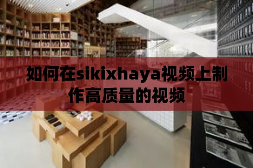 如何在sikixhaya視頻上制作高質(zhì)量的視頻