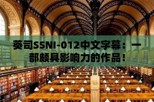 葵司SSNI-012中文字幕：一部頗具影響力的作品！