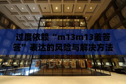 過度依賴“m13m13羞答答”表達(dá)的風(fēng)險與解決方法